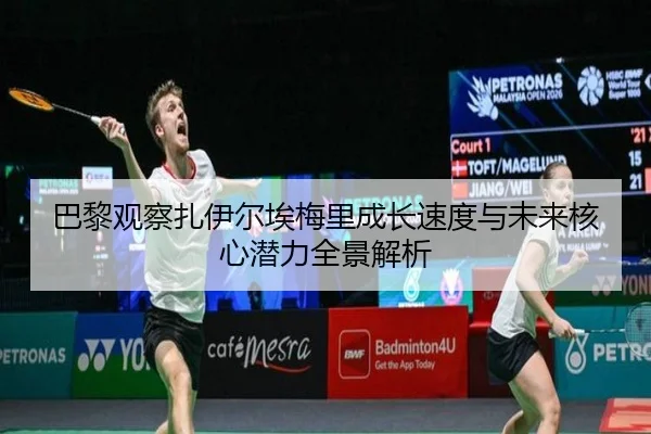 巴黎观察扎伊尔埃梅里成长速度与未来核心潜力全景解析